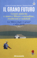 Cover  Il grano futuro : grani antichi e nuove filiere contadine, resilienti e solidali : la \\filiera degli 11 grani\\ e altre storie
